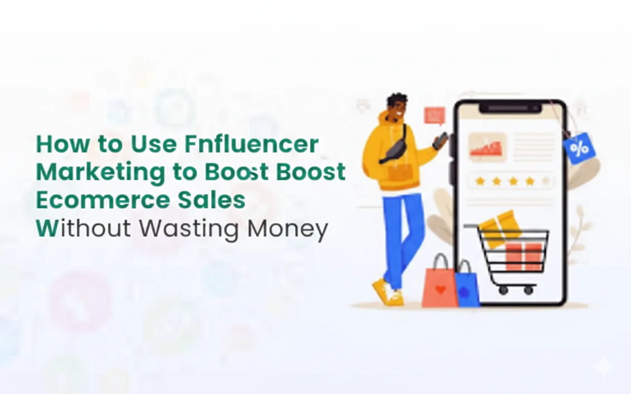 How to Use Influencer Marketing to Boost Ecommerce Sales Without Wasting Money